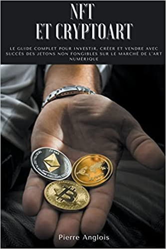 NFT et Cryptoart: Le guide complet pour investir, créer et vendre avec succès des jetons non fongibles sur le marché de l'art numérique